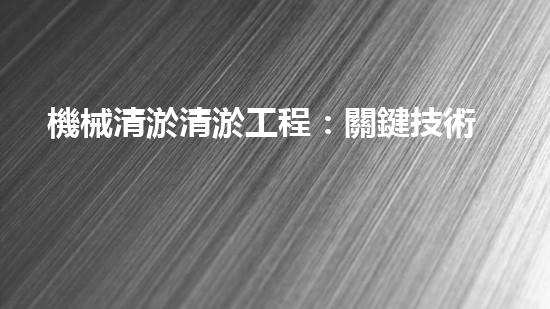 機械清淤清淤工程：關鍵技術揭秘！